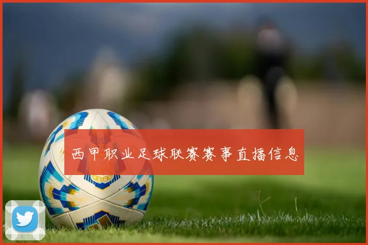 西甲职业足球联赛赛事直播信息