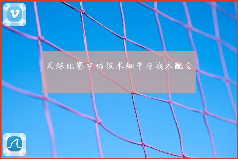 足球比赛中的技术细节与战术配合