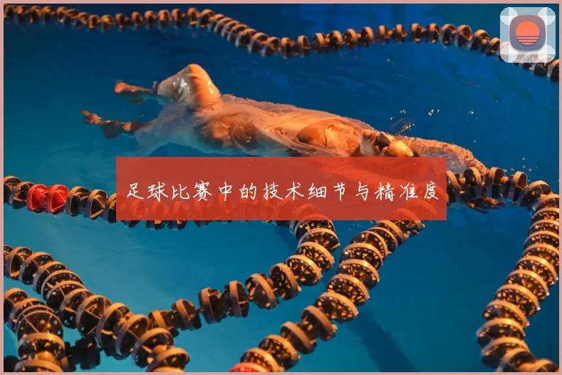 足球比赛中的技术细节与精准度