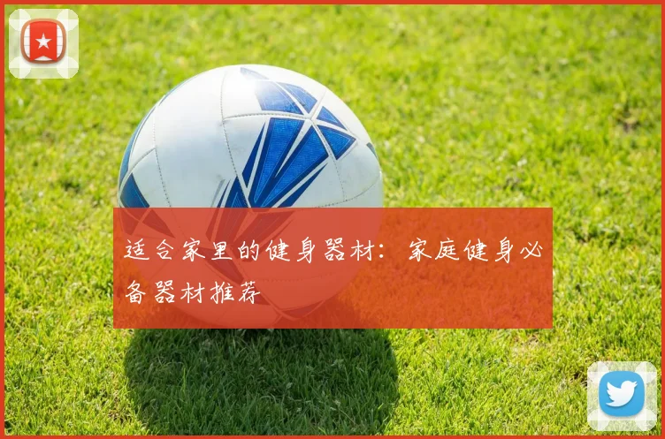 适合家里的健身器材:家庭健身必备器材推荐