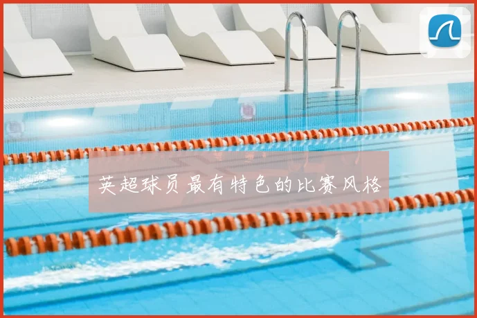 英超球员最有特色的比赛风格