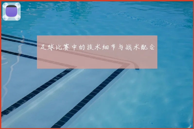 足球比赛中的技术细节与战术配合