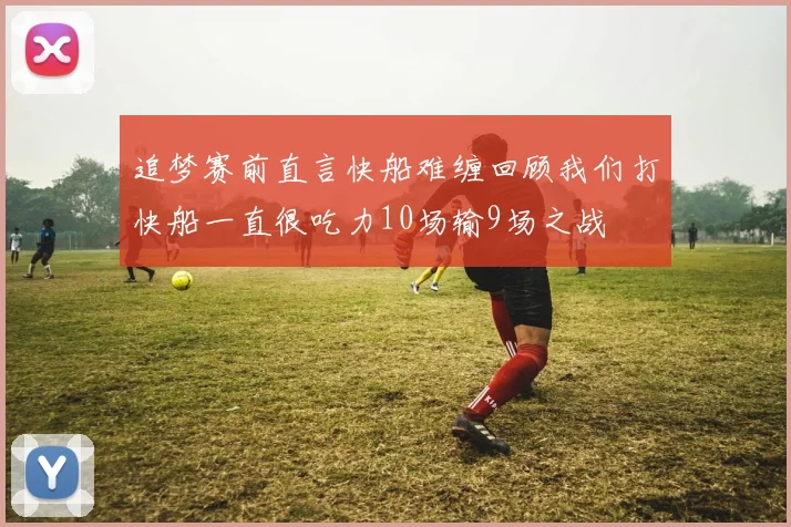 追梦赛前直言快船难缠回顾我们打快船一直很吃力10场输9场之战