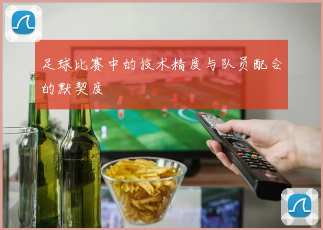 足球比赛中的技术精度与队员配合的默契度